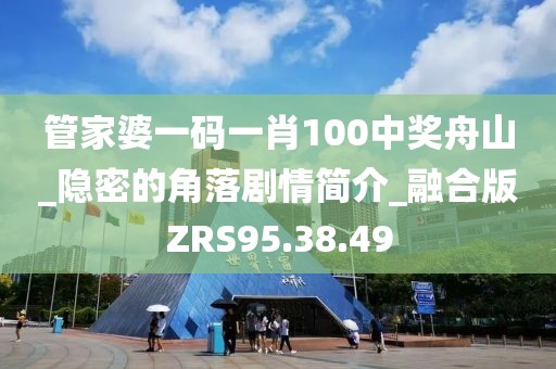 管家婆一码一肖100中奖舟山_隐密的角落剧情简介_融合版ZRS95.38.49
