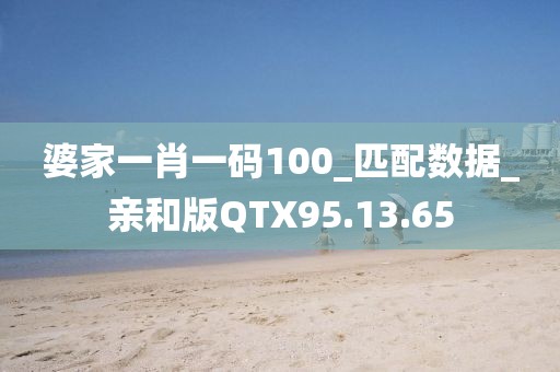 婆家一肖一码100_匹配数据_亲和版QTX95.13.65