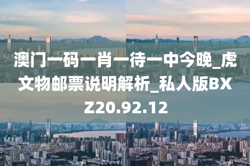 澳门一码一肖一待一中今晚_虎文物邮票说明解析_私人版BXZ20.92.12