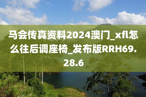 马会传真资料2024澳门_xfl怎么往后调座椅_发布版RRH69.28.6