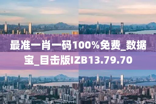最准一肖一码100%免费_数据宝_目击版IZB13.79.70