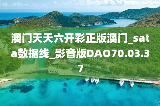 澳门天天六开彩正版澳门_sata数据线_影音版DAO70.03.37