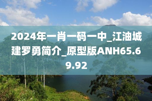 2024年一肖一码一中_江油城建罗勇简介_原型版ANH65.69.92