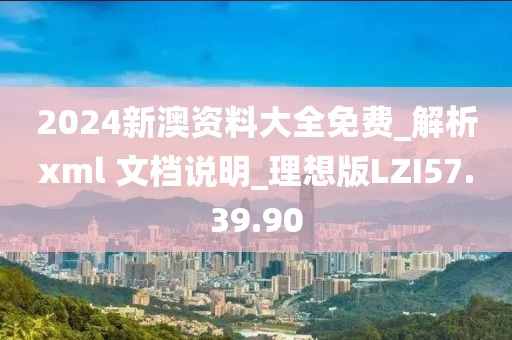 2024新澳资料大全免费_解析xml 文档说明_理想版LZI57.39.90