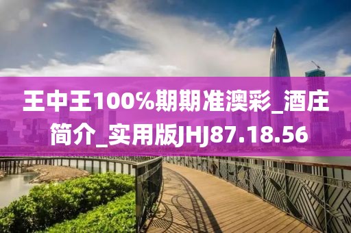 王中王100℅期期准澳彩_酒庄 简介_实用版JHJ87.18.56