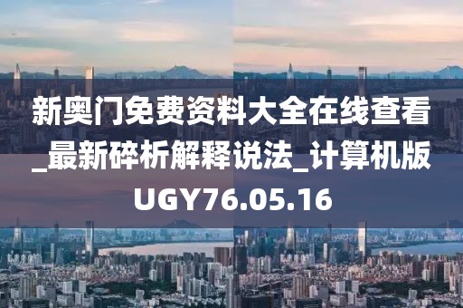 新奥门免费资料大全在线查看_最新碎析解释说法_计算机版UGY76.05.16