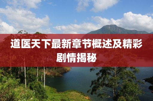 道医天下最新章节概述及精彩剧情揭秘