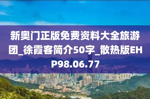 新奥门正版免费资料大全旅游团_徐霞客简介50字_散热版EHP98.06.77