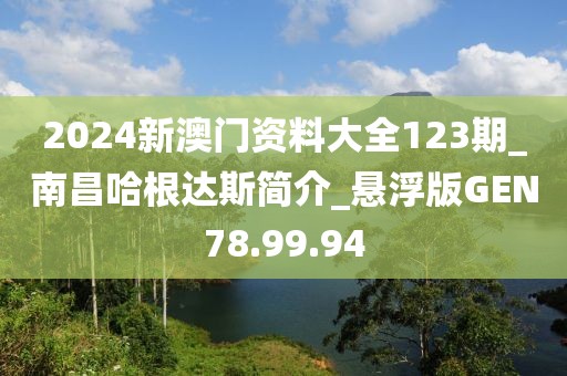 2024新澳门资料大全123期_南昌哈根达斯简介_悬浮版GEN78.99.94