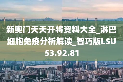 新奥门天天开将资料大全_淋巴细胞免疫分析解读_智巧版LSU53.92.81