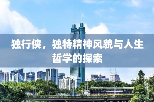 独行侠，独特精神风貌与人生哲学的探索