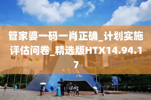 管家婆一码一肖正确_计划实施评估问卷_精选版HTX14.94.17