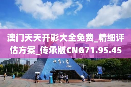 澳门天天开彩大全免费_精细评估方案_传承版CNG71.95.45