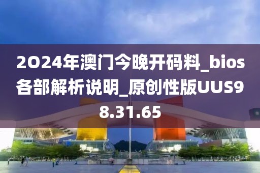 2O24年澳门今晚开码料_bios各部解析说明_原创性版UUS98.31.65