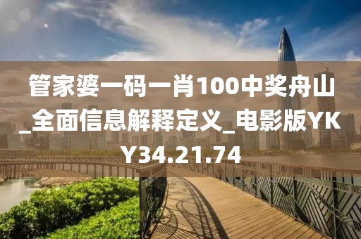管家婆一码一肖100中奖舟山_全面信息解释定义_电影版YKY34.21.74
