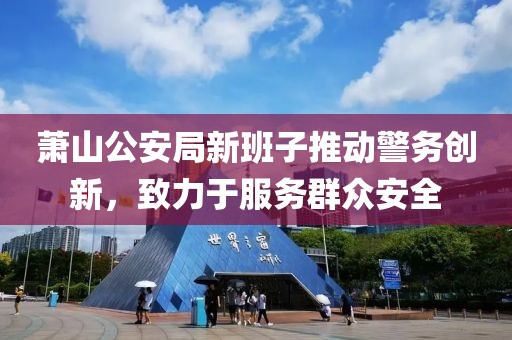 萧山公安局新班子推动警务创新，致力于服务群众安全