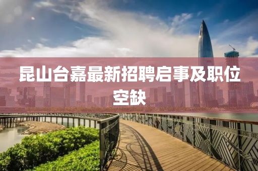 昆山台嘉最新招聘启事及职位空缺