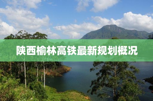 陕西榆林高铁最新规划概况