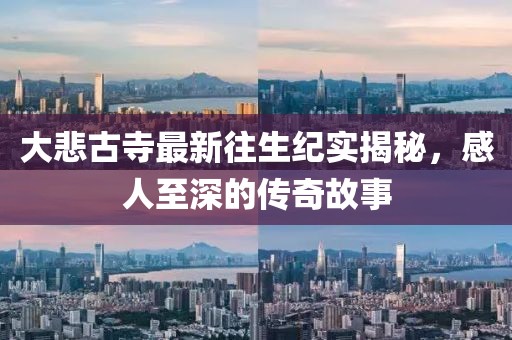 大悲古寺最新往生纪实揭秘，感人至深的传奇故事