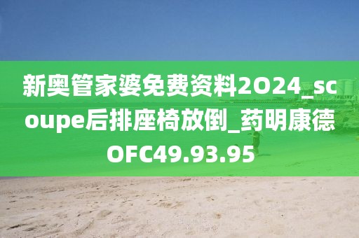 新奥管家婆免费资料2O24_scoupe后排座椅放倒_药明康德OFC49.93.95