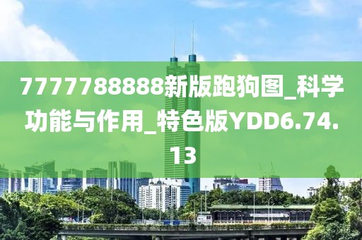 7777788888新版跑狗图_科学功能与作用_特色版YDD6.74.13