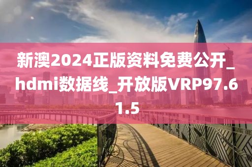 新澳2024正版资料免费公开_hdmi数据线_开放版VRP97.61.5