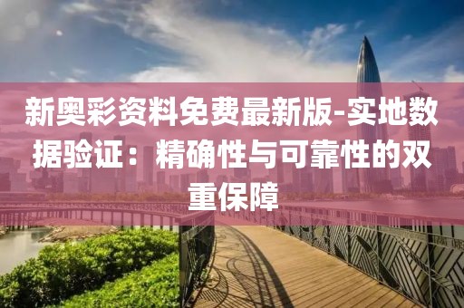 新奥彩资料免费最新版-实地数据验证：精确性与可靠性的双重保障