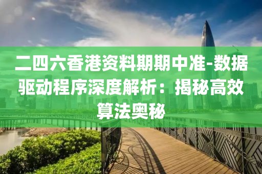 二四六香港资料期期中准-数据驱动程序深度解析：揭秘高效算法奥秘