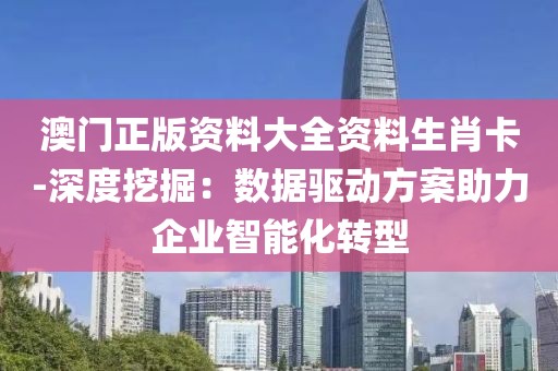 澳门正版资料大全资料生肖卡-深度挖掘：数据驱动方案助力企业智能化转型