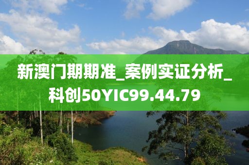 新澳门期期准_案例实证分析_科创50YIC99.44.79