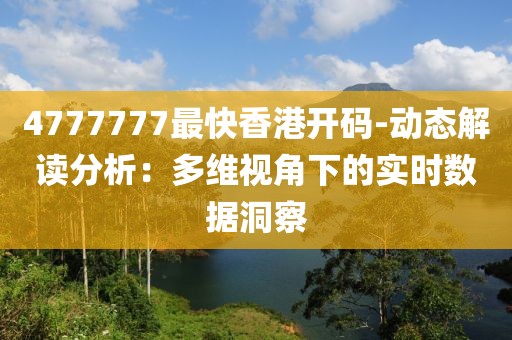 4777777最快香港开码-动态解读分析：多维视角下的实时数据洞察