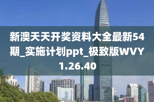 新澳天天开奖资料大全最新54期_实施计划ppt_极致版WVY1.26.40