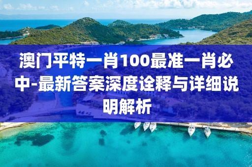 澳门平特一肖100最准一肖必中-最新答案深度诠释与详细说明解析