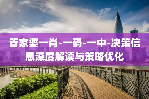 管家婆一肖-一码-一中-决策信息深度解读与策略优化