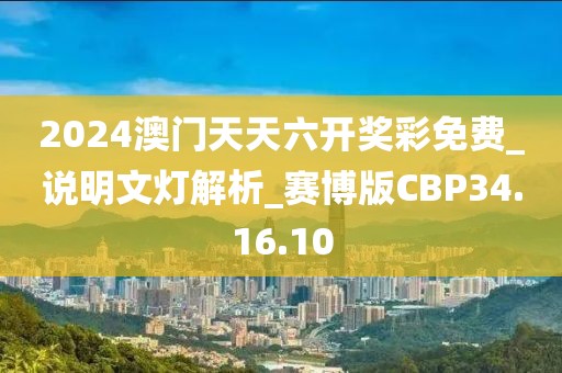 2024澳门天天六开奖彩免费_说明文灯解析_赛博版CBP34.16.10