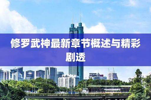 修罗武神最新章节概述与精彩剧透