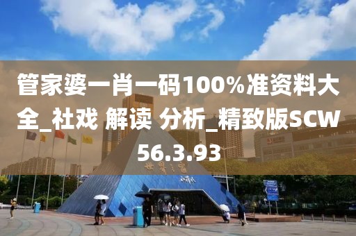 管家婆一肖一码100%准资料大全_社戏 解读 分析_精致版SCW56.3.93