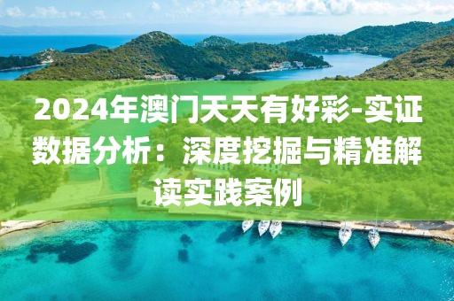 2024年澳门天天有好彩-实证数据分析：深度挖掘与精准解读实践案例