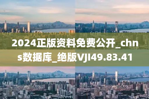2024正版资料免费公开_chns数据库_绝版VJI49.83.41