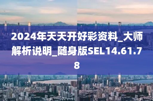 2024年天天开好彩资料_大师解析说明_随身版SEL14.61.78