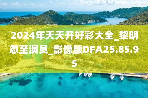 2024年天天开好彩大全_黎明忽至演员_影像版DFA25.85.95