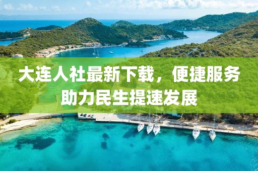 大连人社最新下载，便捷服务助力民生提速发展