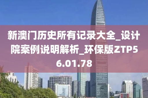 新澳门历史所有记录大全_设计院案例说明解析_环保版ZTP56.01.78