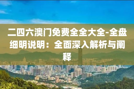 二四六澳门免费全全大全-全盘细明说明：全面深入解析与阐释
