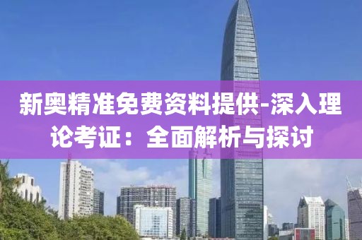 新奥精准免费资料提供-深入理论考证：全面解析与探讨