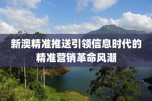新澳精准推送引领信息时代的精准营销革命风潮