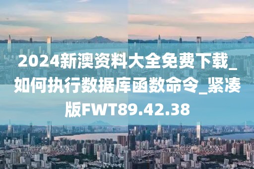 2024新澳资料大全免费下载_如何执行数据库函数命令_紧凑版FWT89.42.38