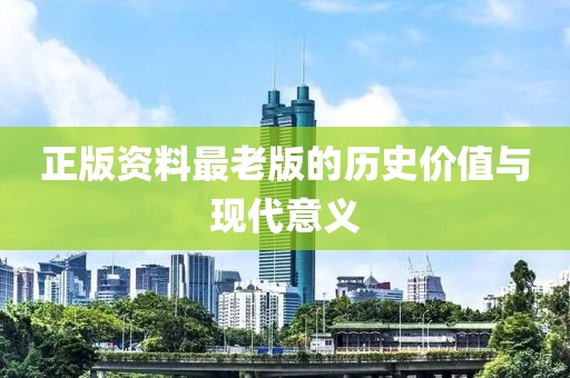 正版资料最老版的历史价值与现代意义