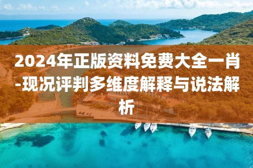2024年正版资料免费大全一肖-现况评判多维度解释与说法解析