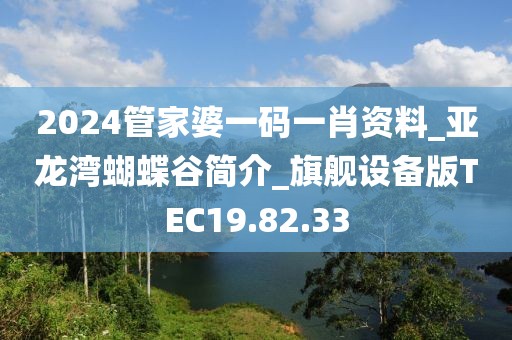 2024管家婆一码一肖资料_亚龙湾蝴蝶谷简介_旗舰设备版TEC19.82.33